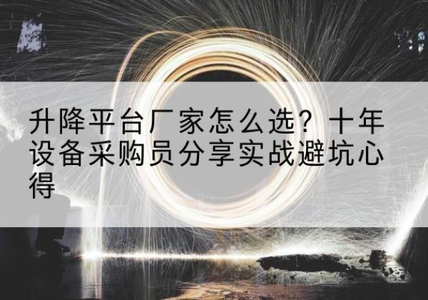 隆昌升降平台厂家-怎么选？十年设备采购员分享实战避坑心得