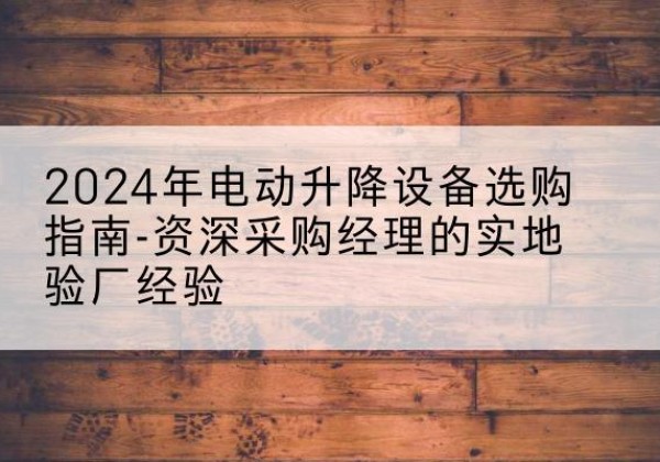 隆昌电动剪叉升降平台厂家-2024年电动升降设备选购指南-资深采购经理的实地验厂经验