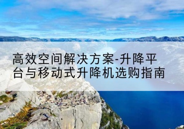 隆昌升降平台厂家-*空间解决方案-升降平台与移动式升降机选购指南