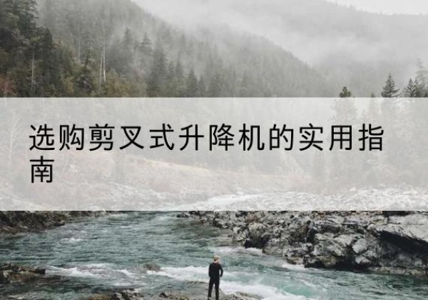 隆昌剪叉式升降机怎么选-选购剪叉式升降机的实用指南